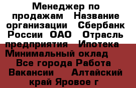 Менеджер по продажам › Название организации ­ Сбербанк России, ОАО › Отрасль предприятия ­ Ипотека › Минимальный оклад ­ 1 - Все города Работа » Вакансии   . Алтайский край,Яровое г.